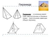 Пирамида. Пирамида – основание какой-либо многоугольник, а боковые грани – треугольники, имеющие общую вершину.