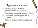 Функция y=x + sinx. Найдём общую область определения. D(y)=(-∞;+∞). Построим график функции f (x)=x Построим график функции g (x)=sinx Сложим ординаты этих графиков