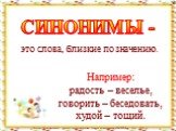 СИНОНИМЫ -. Например: радость – веселье, говорить – беседовать, худой – тощий. это слова, близкие по значению.