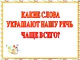 КАКИЕ СЛОВА УКРАШАЮТ НАШУ РЕЧЬ ЧАЩЕ ВСЕГО?