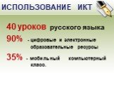 ИСПОЛЬЗОВАНИЕ ИКТ. 40 уроков русского языка 90% - цифровые и электронные образовательные ресурсы 35% - мобильный компьютерный класс.