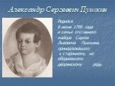 Александр Сергеевич Пушкин. Родился 6 июня 1799 года в семье отставного майора Сергея Львовича Пушкина, принадлежащего к старинному, но обедневшему дворянскому роду.