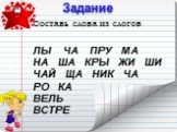 Задание. Составь слова из слогов ЛЫ ЧА ПРУ МА НА ША КРЫ ЖИ ШИ ЧАЙ ЩА НИК ЧА РО КА ВЕЛЬ ВСТРЕ