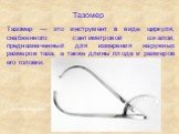 Тазомер. Тазомер — это инструмент в виде циркуля, снабженного сантиметровой шкалой, предназначенный для измерения наружных размеров таза, а также длины плода и размеров его головки. тазомер Мартина