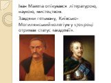 Іван Мазепа опікувався літературою, наукою, мистецтвом. Завдяки гетьману, Київсько-Могилянський колегіум у 1701 році отримав статус «академії».