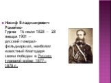 Иосиф Владимирович Ромейко-Гурко 16 июля 1828 — 28 января 1901 — русский генерал-фельдмаршал, наиболее известный благодаря своим победам в Русско-турецкой войне 1877—1878 г.