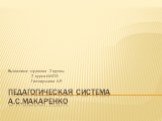 Педагогическая система А.С.Макаренко. Выполнила: студентка 2 группы 2 курса ИИПО Гиззатуллина А.Р.