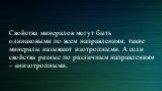 Свойства минералов могут быть одинаковыми по всем направлениям, такие минералы называют изотропными. А если свойства разные по различным направлениям – анизотропными.