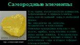 Самородные элементы. В эту группу входят около 20 минералов, встречающихся в природе в чистом виде, или по меньшей мере, в свободной форме. Все они делятся на : металлы, полуметаллы и металлоиды. Основные самородные металлы – это золото, серебро, медь, платина и очень редко железо и никель. К полуме