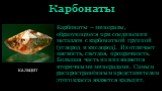 Карбонаты. Карбонаты – минералы, образующиеся при соединении металлов с карбонатной группой (углерод и кислород). Их отличает мягкость, светлая, прозрачность. Большая часть из них является вторичными минералами. Самым распространённым представителем этого класса является кальцит. кальцит