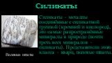 Силикаты. Силикаты – металлы соединённые с силикатной группой (кремний и кислород), это самые рапространённые минералы в природе (почти треть всех минералов – силикаты). Представители этого класса – кварц, полевые шпаты. Полевые шпаты