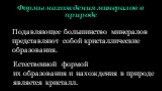 Формы нахождения минералов в природе. Подавляющее большинство минералов представляют собой кристаллические образования. Естественной формой их образования и нахождения в природе является кристалл.