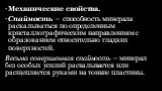 Механические свойства. Спайность — способность минерала раскалываться по определенным кристаллографическим направлениям с образованием относительно гладких поверхностей. Весьма совершенная спайность — минерал без особых усилий раскалывается или расщепляется руками на тонкие пластины.