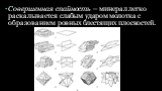 Совершенная спайность — минерал легко раскалывается слабым ударом молотка с образованием ровных блестящих плоскостей.