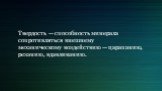 Твердость — способность минерала сопротивляться внешнему механическому воздействию — царапанию, резанию, вдавливанию.