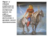 Перун в образе всадника на коне или на колеснице ездит по небу и поражает молниями и громом своих противников.