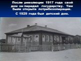 После революции 1917 года свой дом он передал государству. Там была открыта потребкооперация. С 1929 года был детский дом.