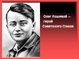 Олег Кошевой – герой Советского Союза