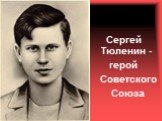 Сергей Тюленин - герой Советского Союза