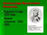 Александр Ярославич Невский. Родился 13 мая 1220 года. Время княжения: 1252-1263.