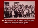 6 мая 1975 года. Школа села Орловка. Установка мемориальной доски.
