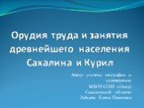 Орудия труда и занятия древнейшего населения Сахалина и Курил. Автор: учитель географии и краеведения МБОУ СОШ с.Онор Сахалинской области Зайцева Елена Павловна