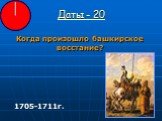 Даты - 20. Когда произошло башкирское восстание? 1705-1711г.