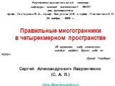 Научно-исследовательский семинар кафедры высшей математики-1 МИЭТ под руководством проф. Гончарова В.А., проф. Кожухова И.Б. и проф. Поспелова А.С. 24 ноября, 2009 г. Правильные многогранники в четырехмерном пространстве «В огромном саду геометрии каждый найдет букет себе по вкусу.» Давид Гильберт С