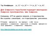 Тор Клиффорда: (x_1)² + (x_2)² = 1 = (x_3) ² + (x_4)². Для 2-мерного тора более подходит евклидово 4-мерное пространство, чем 3-мерное. Например, АТГ не удается вложить в 3-пространство без скрытых симметрий, а в 4-пространство уже можно. В 3-мерном пространстве тор переходит в себя только вращениям