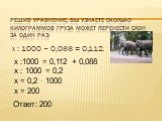 Решив уравнение, вы узнаете сколько килограммов груза может перенести слон за один раз: х : 1000 – 0,088 = 0,112. х :1000 = 0,112 + 0,088 х : 1000 = 0,2 х = 0,2 · 1000 х = 200. Ответ: 200