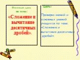 Итоговый урок по теме: «Сложение и вычитание десятичных дробей». Цель: Проверка знаний и основных умений учащихся по теме: «Сложение и вычитание десятичных дробей».