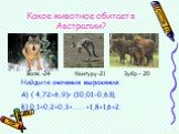 Какое животное обитает в Австралии? Волк -24 Кенгуру-21 Зубр - 20. Найдите значения выражения: А) ( 4,72+6,9)+ (10,01-0,63); Б) 0,1+0,2+0,3+……..+1,8+1,6+2.