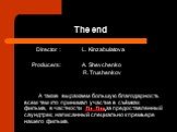 The end. Director : L. Kinzabulatova Producers: A. Shevchenko R. Trushenkov А также выражаем большую благодарность всем тем кто принимал участие в съёмках фильма, в частности Dr. Dre за предоставленный саундтрек, написанный специально к премьере нашего фильма.