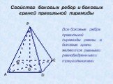 Свойства боковых ребер и боковых граней правильной пирамиды. Все боковые ребра правильной пирамиды равны, а боковые грани являются равными равнобедренными треугольниками