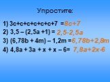 Упростите: 1) 3c+с+с+с+с+с+7 = 2) 3,5 – (2,5а +1) = 3) (6,78b + 4m) – 1,2m = 4) 4,8а + 3а + х + х – 6=. 8c+7 2,5-2,5а 6,78b+2,8m 7,8a+2x-6