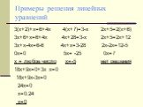 Примеры решения линейных уравнений. 3(х+2)+х=6+4х 4(х+7)=3-х 2х+5=2(х+6) 3х+6+х=6+4х 4х+28=3-х 2х+5=2х+12 3х+х-4х=6-6 4х+х=3-28 2х-2х=12-5 0х=0 5х= -25 0х=7 х = любое число х=-5 нет решения 18х+9х=0+3х х=0 18х+9х-3х=0 24х=0 х=0:24 х=0