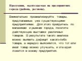 Продукция, выпускаемая на предприятиях города (района, региона). Внимательно проанализируйте товары, предлагаемые уже существующими предприятиями. Для этого пройдитесь по магазинам и рынкам города, посетите действующие выставки различных товаров. В результате такого анализа можно выявить дефицит как