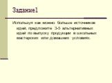 Задание1. Используя как можно больше источников идей, предложите 3-5 альтернативных идей по выпуску продукции в школьных мастерских или домашних условиях.