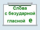 Слова с безударной гласной е