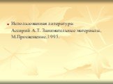 Использованная литература: Ассирий А.Т. Занимательные материалы, М.Просвещение,1995.