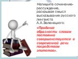 Напишите сочинение-рассуждение, раскрывая смысл высказывания русского лингвиста А.А.Зеленецкого: «Придание образности словам постоянно совершенствуется в современной речи посредством эпитетов».