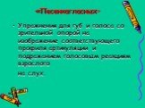 «Песенкагласных». Упражнения для губ и голоса со зрительной опорой на изображение соответствующего профиля артикуляции и подражанием голосовым реакциям взрослого на слух.