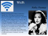 Wi-Fi Хеди Ламар. Помимо кинематографа Ламар занималась наукой. Так в 1942 году она запатентовала систему дистанционного управления торпедами. Также она разработала технологию “прыгающих частот”, которая применяется в современном Wi-Fi,изобрела то, что сейчас лежит в основе систем GSM, GPS, Bluetoot