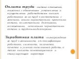 Оплата труда - система отношений, связанных с обеспечением установления и осуществления работодателем выплат работникам за их труд в соответствии с законами, иными нормативными правовыми актами, коллективными договорами, соглашениями, локальными нормативными актами и трудовыми договорами. Заработная