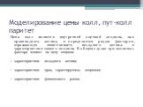 Моделирование цены колл, пут-колл паритет. Цена колл является внутренней оценкой опциона, как производного актива, и определяется рядом факторов, отражающих изменчивость исходного актива и характеристики самого опциона. В общем случае три основных фактора влияют на цену опциона: характеристики исход