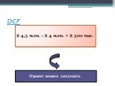 DCF. $ 4,5 млн. - $ 4 млн. = $ 500 тыс. Проект можно запускать