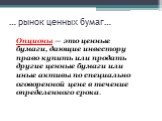 Опционы — это ценные бумаги, дающие инвестору право купить или продать другие ценные бумаги или иные активы по специально оговоренной цене в течение определенного срока. … рынок ценных бумаг…