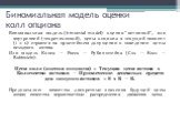 Биномиальная модель оценки колл опциона. Биномиальная модель (binomial model) оценки "истинной", или внутренней (теоретической), цены опциона в текущий момент (t = 0) строится на простейшем допущении о поведении цены исходного актива. Или модель Кокса — Росса — Рубинштейна (Сох — Ross —Rub