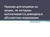 Пример для опциона на акции, по которым выплачивается дивиденд в абсолютном выражении