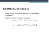 Портфель без риска. Портфель: покупка n акций и продажа 1опциона Портфель без риска, Vportfolio: n*P1asset(T1) = n*P2asset(T1) – π n = π/[P1asset(T1) - P2asset(T1)]